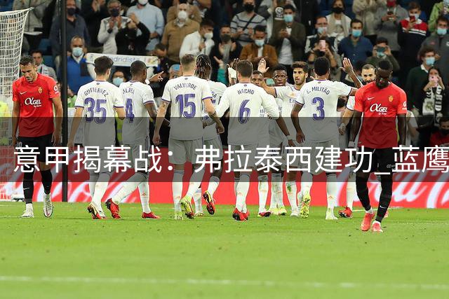 意甲揭幕战：弗拉泰西建功 蓝鹰客场小胜博洛尼亚